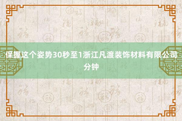 保握这个姿势30秒至1浙江凡渡装饰材料有限公司分钟